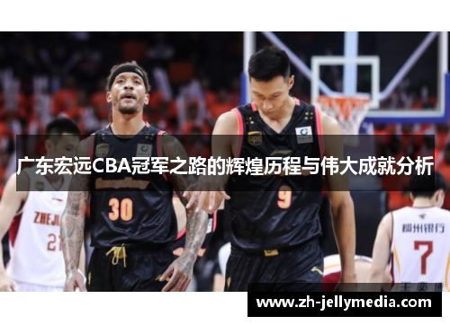 广东宏远CBA冠军之路的辉煌历程与伟大成就分析