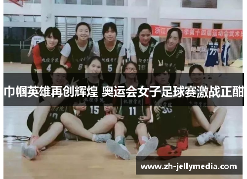 巾帼英雄再创辉煌 奥运会女子足球赛激战正酣