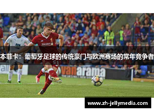 本菲卡：葡萄牙足球的传统豪门与欧洲赛场的常年竞争者