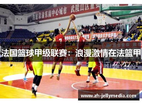 法国篮球甲级联赛：浪漫激情在法篮甲