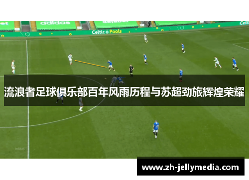 流浪者足球俱乐部百年风雨历程与苏超劲旅辉煌荣耀