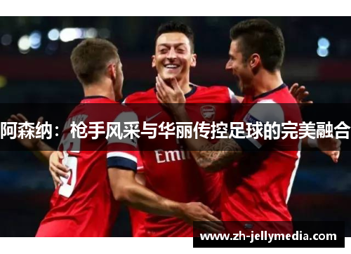阿森纳：枪手风采与华丽传控足球的完美融合