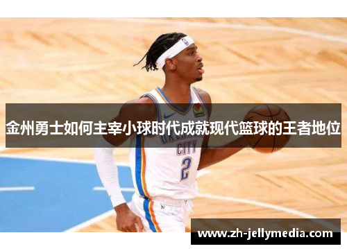 金州勇士如何主宰小球时代成就现代篮球的王者地位