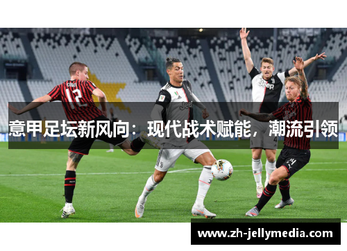 意甲足坛新风向：现代战术赋能，潮流引领
