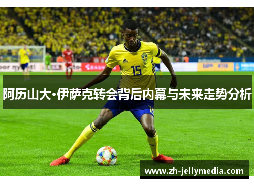 阿历山大·伊萨克转会背后内幕与未来走势分析