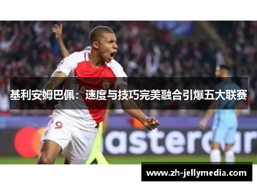 基利安姆巴佩：速度与技巧完美融合引爆五大联赛