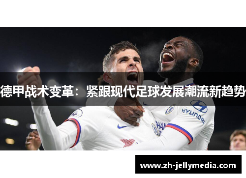 德甲战术变革：紧跟现代足球发展潮流新趋势