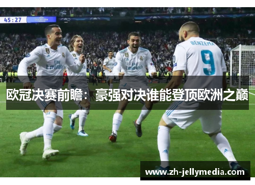欧冠决赛前瞻：豪强对决谁能登顶欧洲之巅