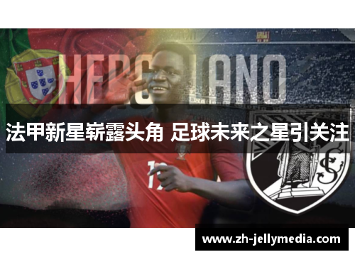 法甲新星崭露头角 足球未来之星引关注