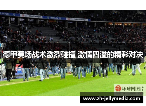 德甲赛场战术激烈碰撞 激情四溢的精彩对决